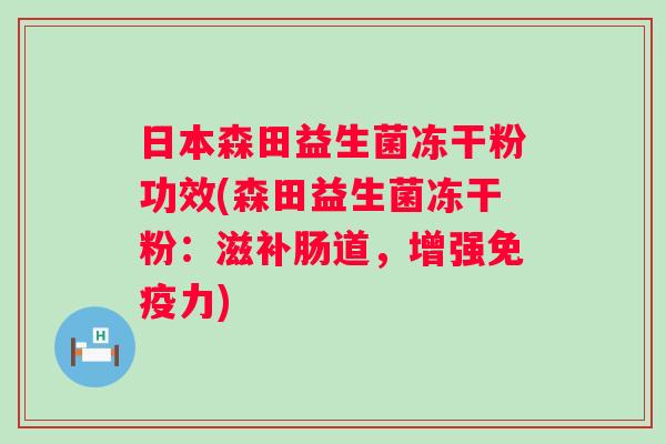 日本森田益生菌冻干粉功效(森田益生菌冻干粉:滋补肠道,增强力) 日本森田益生菌冻干粉功效(森田益生菌冻干粉:滋补肠道,增强力)