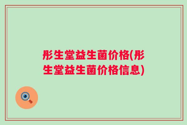 彤生堂益生菌价格(彤生堂益生菌价格信息) 彤生堂益生菌价格(彤生堂益生菌价格信息)