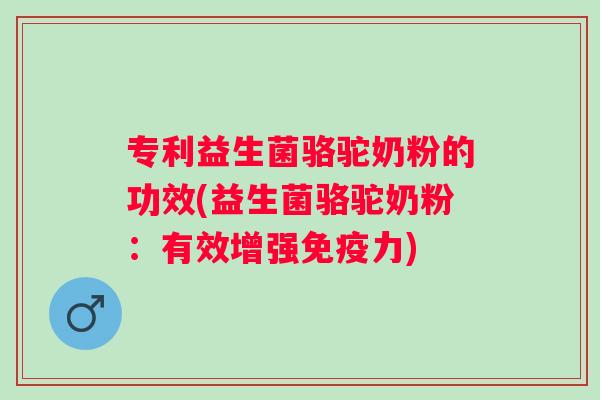 专利益生菌骆驼奶粉的功效(益生菌骆驼奶粉:有效增强力) 专利益生菌骆驼奶粉的功效(益生菌骆驼奶粉:有效增强力)