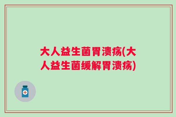 大人益生菌(大人益生菌缓解)