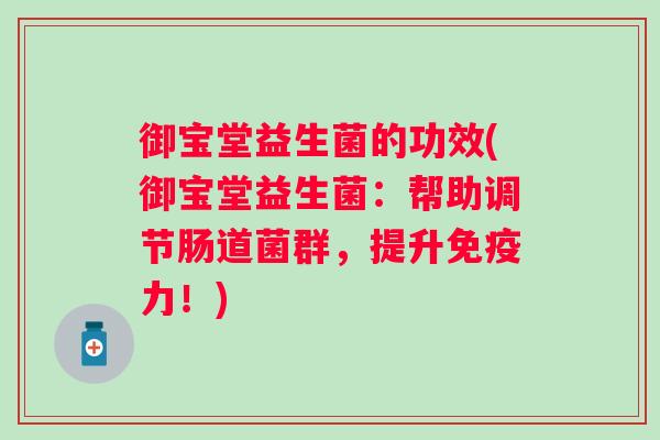 御宝堂益生菌的功效(御宝堂益生菌：帮助调节肠道菌群，提升力！)