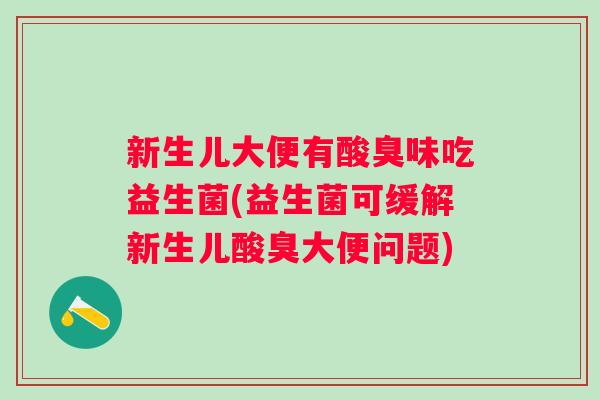 新生儿大便有酸臭味吃益生菌(益生菌可缓解新生儿酸臭大便问题) 新生儿大便有酸臭味吃益生菌(益生菌可缓解新生儿酸臭大便问题)