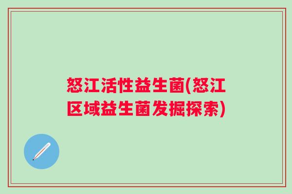 怒江活性益生菌(怒江区域益生菌发掘探索) 怒江活性益生菌(怒江区域益生菌发掘探索)