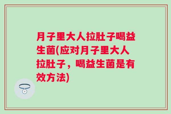 月子里大人拉肚子喝益生菌(应对月子里大人拉肚子,喝益生菌是有效方法) 月子里大人拉肚子喝益生菌(应对月子里大人拉肚子,喝益生菌是有效方法)