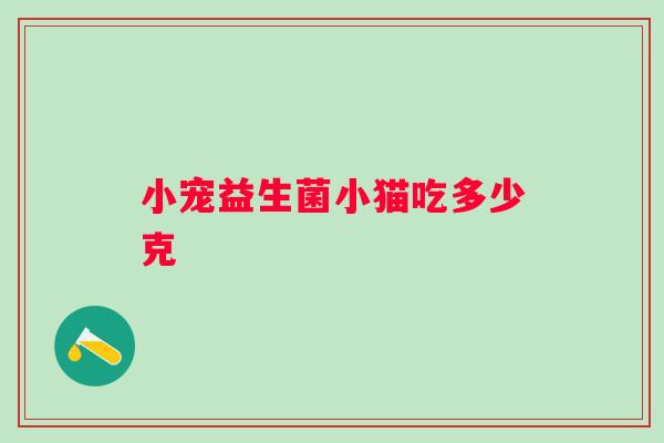 小宠益生菌小猫吃多少克 小宠益生菌小猫吃多少克