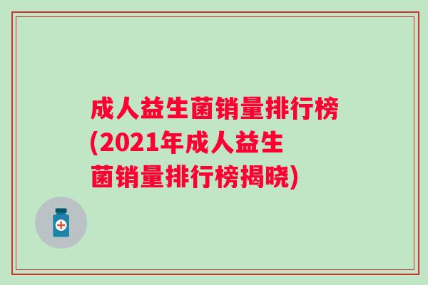 成人益生菌销量排行榜(2021年成人益生菌销量排行榜揭晓)