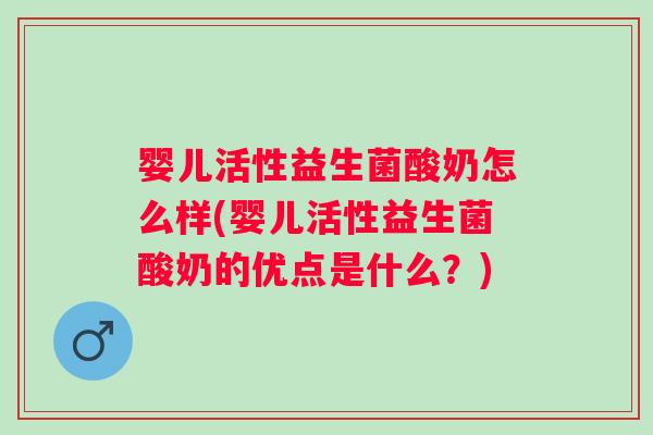 婴儿活性益生菌酸奶怎么样(婴儿活性益生菌酸奶的优点是什么?) 婴儿活性益生菌酸奶怎么样(婴儿活性益生菌酸奶的优点是什么?)