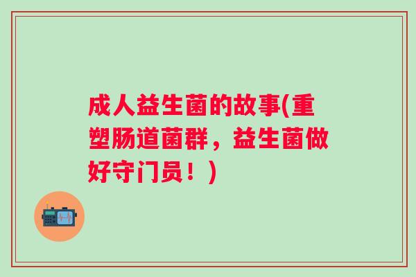成人益生菌的故事(重塑肠道菌群，益生菌做好守门员！)