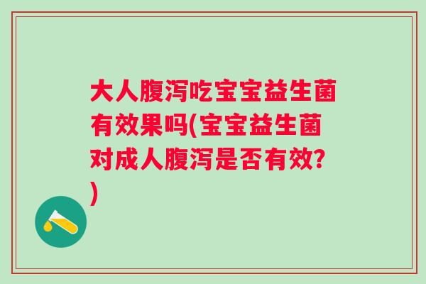 大人吃宝宝益生菌有效果吗(宝宝益生菌对成人是否有效？)