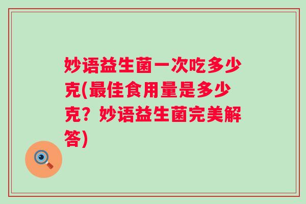 妙语益生菌一次吃多少克(佳食用量是多少克？妙语益生菌完美解答)