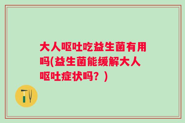 大人吃益生菌有用吗(益生菌能缓解大人症状吗?) 大人吃益生菌有用吗(益生菌能缓解大人症状吗?)