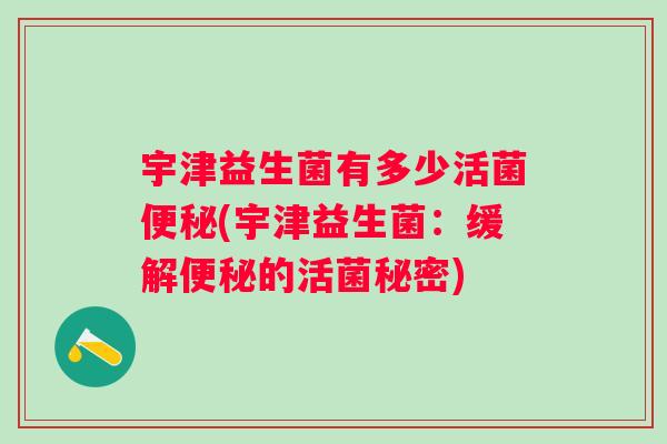 宇津益生菌有多少活菌(宇津益生菌:缓解的活菌秘密) 宇津益生菌有多少活菌(宇津益生菌:缓解的活菌秘密)