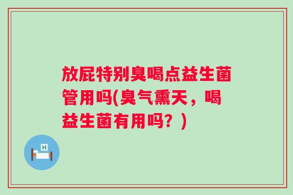 放屁特别臭喝点益生菌管用吗(臭气熏天,喝益生菌有用吗?) 放屁特别臭喝点益生菌管用吗(臭气熏天,喝益生菌有用吗?)