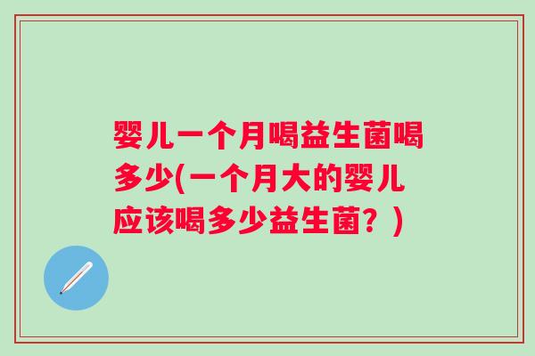 婴儿一个月喝益生菌喝多少(一个月大的婴儿应该喝多少益生菌？)