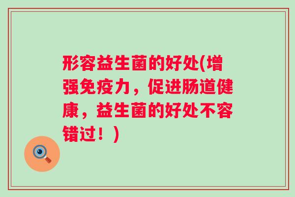 形容益生菌的好处(增强力，促进肠道健康，益生菌的好处不容错过！)