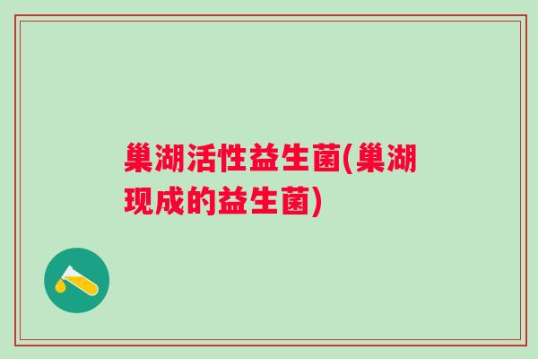 巢湖活性益生菌(巢湖现成的益生菌) 巢湖活性益生菌(巢湖现成的益生菌)