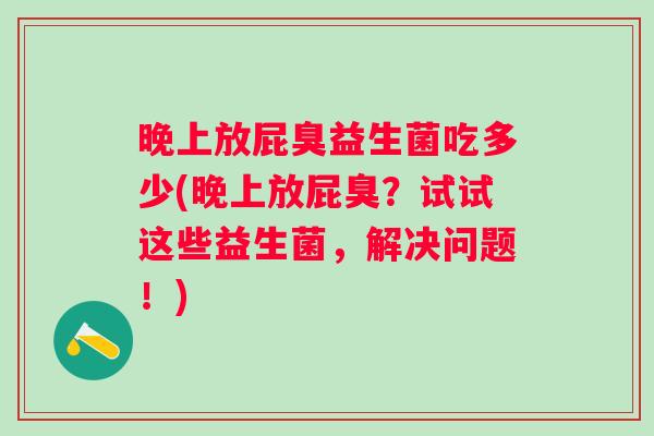 晚上放屁臭益生菌吃多少(晚上放屁臭？试试这些益生菌，解决问题！)