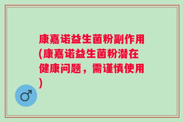 康嘉诺益生菌粉副作用(康嘉诺益生菌粉潜在健康问题,需谨慎使用) 康嘉诺益生菌粉副作用(康嘉诺益生菌粉潜在健康问题,需谨慎使用)