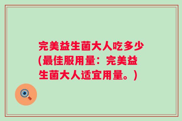 完美益生菌大人吃多少(佳服用量：完美益生菌大人适宜用量。)