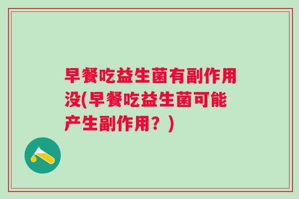 早餐吃益生菌有副作用没(早餐吃益生菌可能产生副作用？)