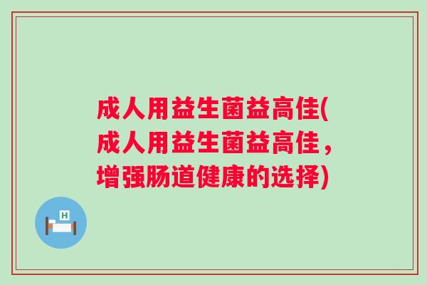成人用益生菌益高佳(成人用益生菌益高佳,增强肠道健康的选择) 成人用益生菌益高佳(成人用益生菌益高佳,增强肠道健康的选择)