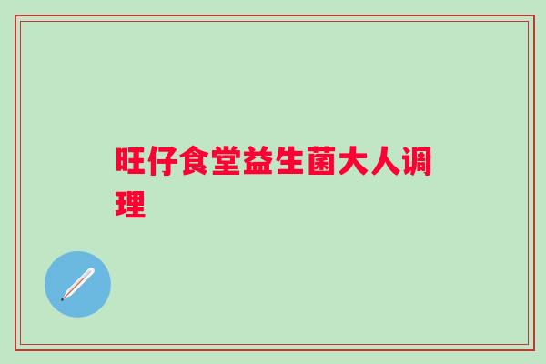 旺仔食堂益生菌大人调理
