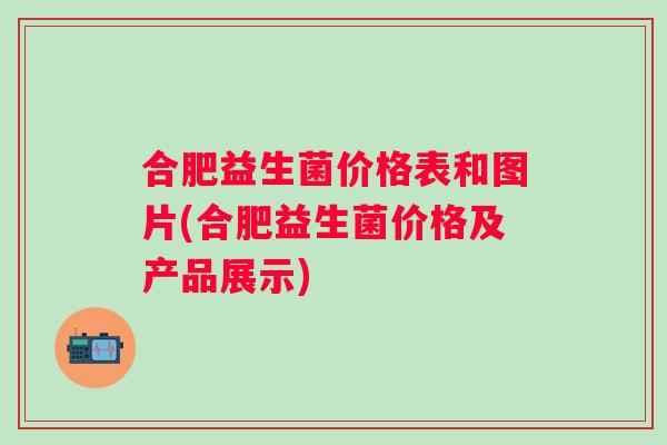 合肥益生菌价格表和图片(合肥益生菌价格及产品展示)