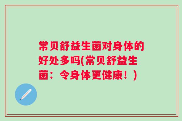 常贝舒益生菌对身体的好处多吗(常贝舒益生菌：令身体更健康！)