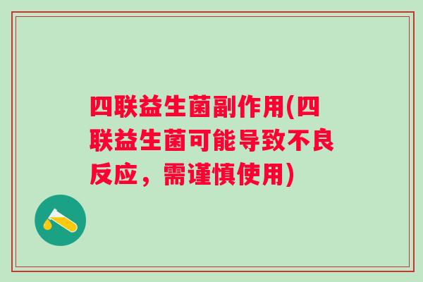四联益生菌副作用(四联益生菌可能导致不良反应，需谨慎使用)