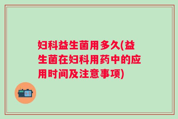 益生菌用多久(益生菌在用药中的应用时间及注意事项)