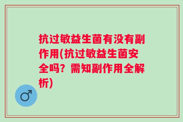 抗益生菌有没有副作用(抗益生菌安全吗？需知副作用全解析)