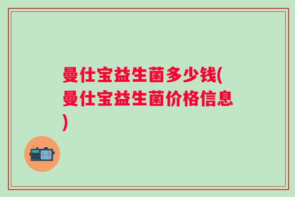 曼仕宝益生菌多少钱(曼仕宝益生菌价格信息)
