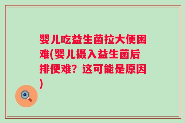 婴儿吃益生菌拉大便困难(婴儿摄入益生菌后排便难？这可能是原因)
