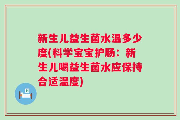 新生儿益生菌水温多少度(科学宝宝护肠：新生儿喝益生菌水应保持合适温度)