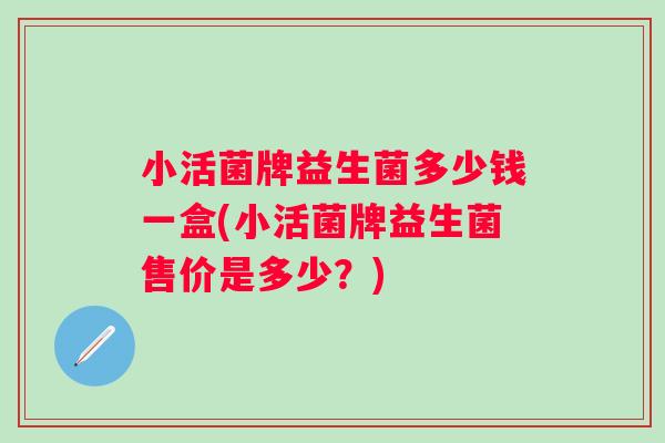 小活菌牌益生菌多少钱一盒(小活菌牌益生菌售价是多少？)