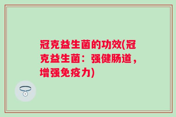 冠克益生菌的功效(冠克益生菌：强健肠道，增强力)