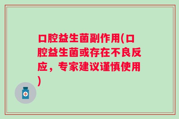 口腔益生菌副作用(口腔益生菌或存在不良反应，专家建议谨慎使用)