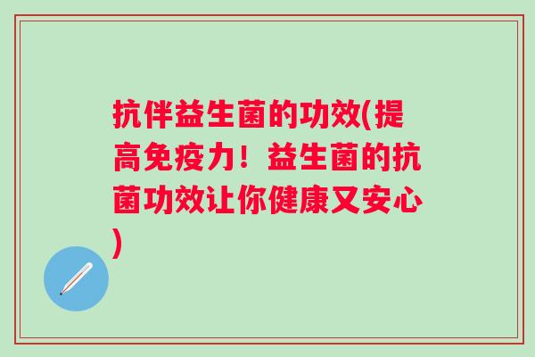 抗伴益生菌的功效(提高力！益生菌的功效让你健康又安心)