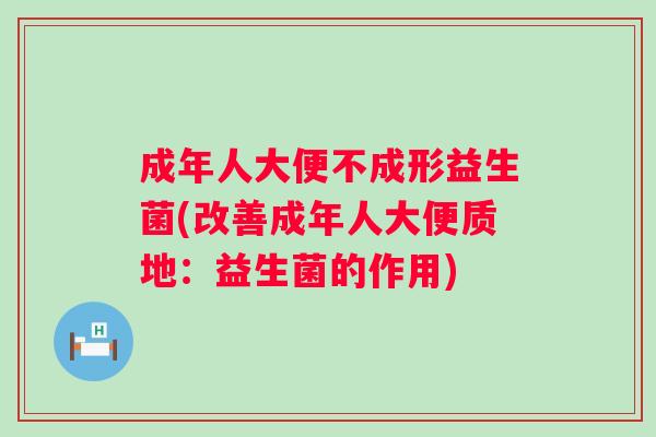 成年人大便不成形益生菌(改善成年人大便质地：益生菌的作用)