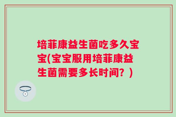 培菲康益生菌吃多久宝宝(宝宝服用培菲康益生菌需要多长时间？)