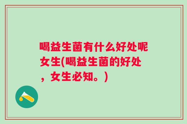 喝益生菌有什么好处呢女生(喝益生菌的好处,女生必知。) 喝益生菌有什么好处呢女生(喝益生菌的好处,女生必知。)