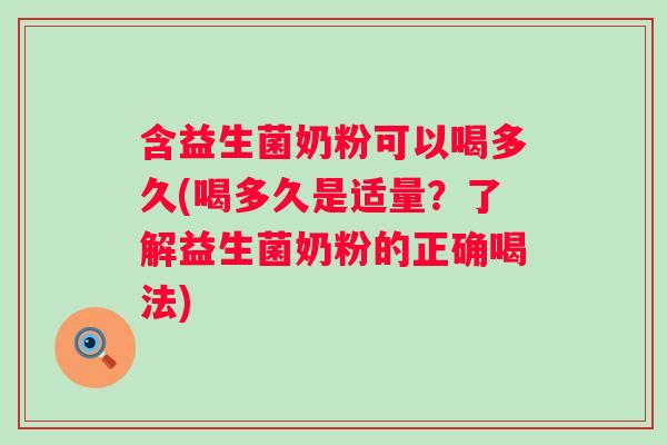 含益生菌奶粉可以喝多久(喝多久是适量?了解益生菌奶粉的正确喝法) 含益生菌奶粉可以喝多久(喝多久是适量?了解益生菌奶粉的正确喝法)