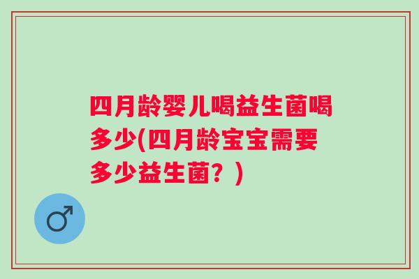 四月龄婴儿喝益生菌喝多少(四月龄宝宝需要多少益生菌?) 四月龄婴儿喝益生菌喝多少(四月龄宝宝需要多少益生菌?)
