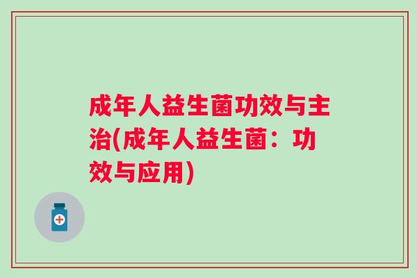 成年人益生菌功效与主(成年人益生菌:功效与应用) 成年人益生菌功效与主(成年人益生菌:功效与应用)
