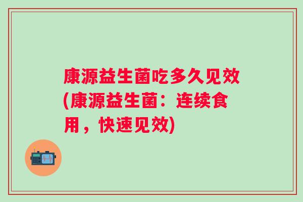康源益生菌吃多久见效(康源益生菌：连续食用，快速见效)