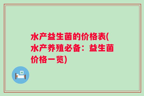 水产益生菌的价格表(水产养殖必备:益生菌价格一览) 水产益生菌的价格表(水产养殖必备:益生菌价格一览)