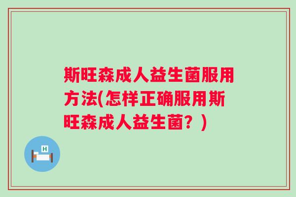 斯旺森成人益生菌服用方法(怎样正确服用斯旺森成人益生菌?) 斯旺森成人益生菌服用方法(怎样正确服用斯旺森成人益生菌?)