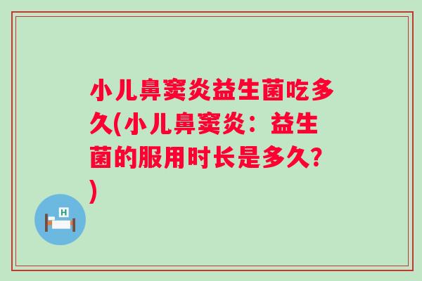 小儿鼻窦炎益生菌吃多久(小儿鼻窦炎:益生菌的服用时长是多久?) 小儿鼻窦炎益生菌吃多久(小儿鼻窦炎:益生菌的服用时长是多久?)