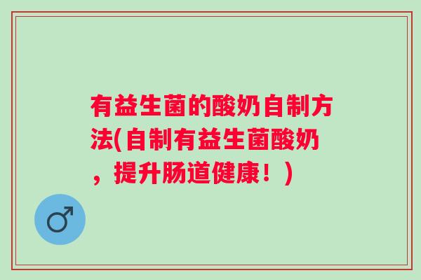 有益生菌的酸奶自制方法(自制有益生菌酸奶，提升肠道健康！)