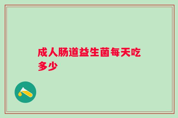 成人肠道益生菌每天吃多少